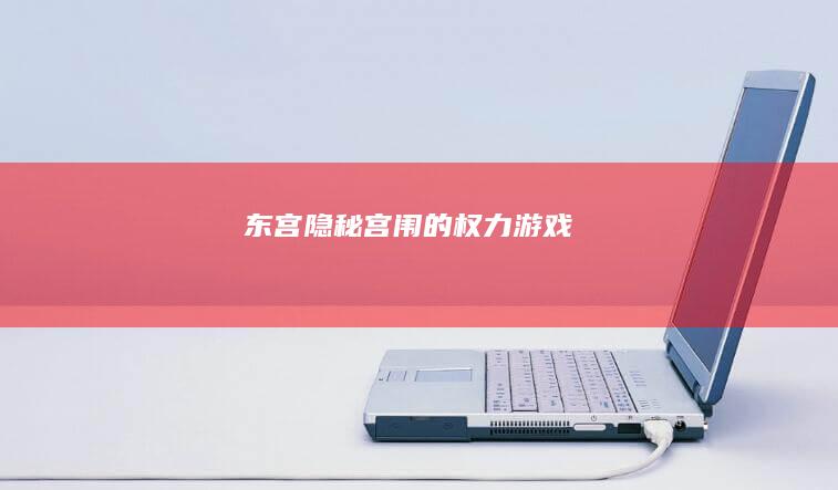 东宫：隐秘宫闱的权力游戏